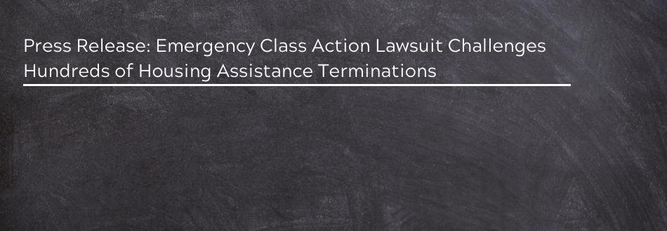 Press Release: Emergency Class Action Lawsuit Challenges Hundreds of Housing Assistance Terminations