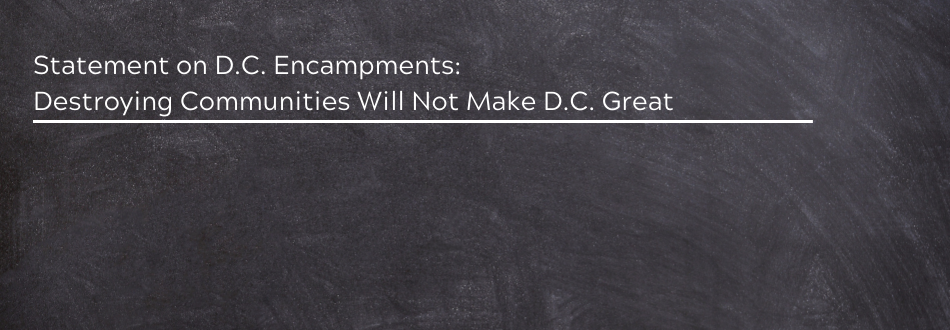 Statement on D.C. Encampments:  Destroying Communities Will Not Make D.C. Great